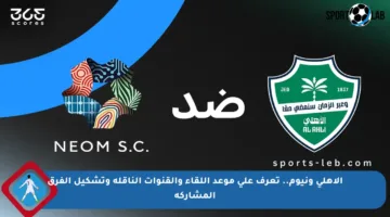 الأهلي ونيوم.. تعرف على موعد اللقاء والقنوات الناقلة وتشكيل الفرق المشاركة